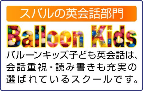 スバルの英会話部門「バルーンキッズ」バルーンキッズ子ども英会話は、会話重視・読み書きも充実の選ばれているスクールです。