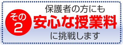 保護者の方にも安心な授業料に挑戦します